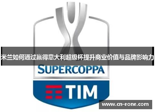 米兰如何通过赢得意大利超级杯提升商业价值与品牌影响力
