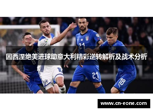 因西涅绝美进球助意大利精彩逆转解析及战术分析