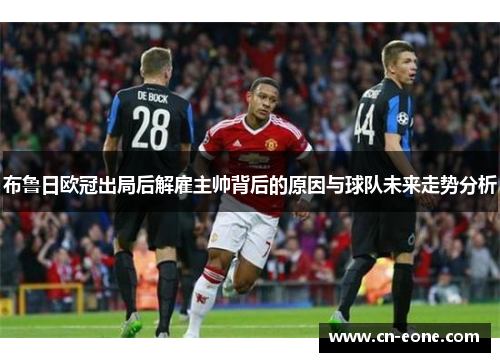 布鲁日欧冠出局后解雇主帅背后的原因与球队未来走势分析