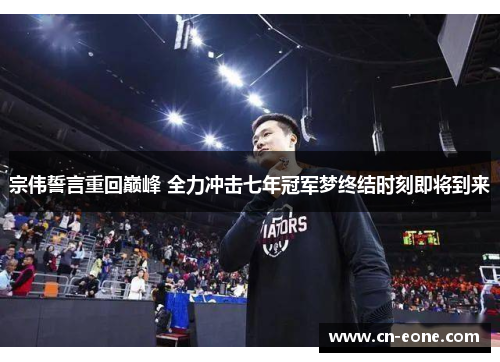 宗伟誓言重回巅峰 全力冲击七年冠军梦终结时刻即将到来