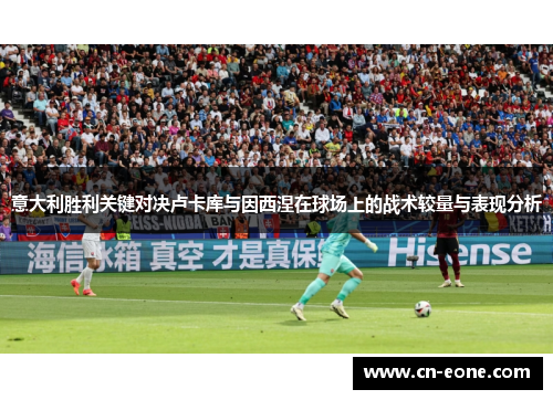 意大利胜利关键对决卢卡库与因西涅在球场上的战术较量与表现分析