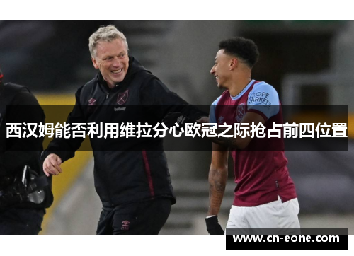 西汉姆能否利用维拉分心欧冠之际抢占前四位置
