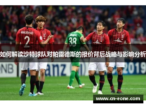 如何解读沙特球队对帕雷德斯的报价背后战略与影响分析