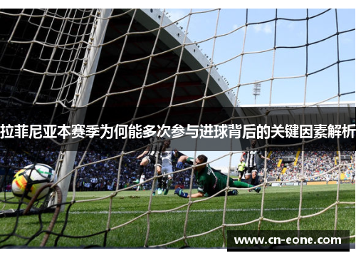 拉菲尼亚本赛季为何能多次参与进球背后的关键因素解析