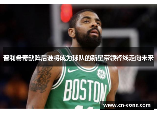 普利希奇缺阵后谁将成为球队的新星带领锋线走向未来