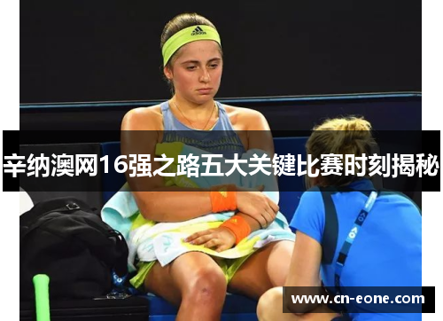 辛纳澳网16强之路五大关键比赛时刻揭秘