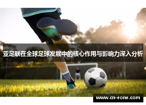 亚足联在全球足球发展中的核心作用与影响力深入分析