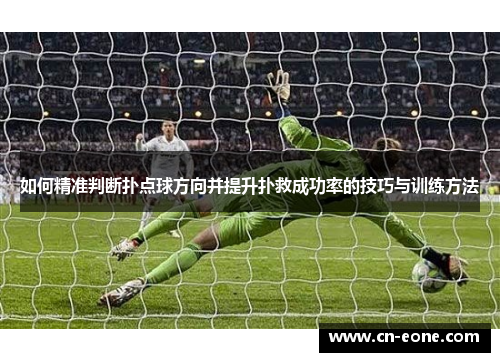 如何精准判断扑点球方向并提升扑救成功率的技巧与训练方法