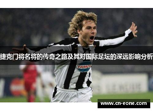 捷克门将名将的传奇之路及其对国际足坛的深远影响分析