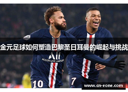 金元足球如何塑造巴黎圣日耳曼的崛起与挑战