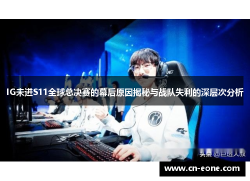 IG未进S11全球总决赛的幕后原因揭秘与战队失利的深层次分析