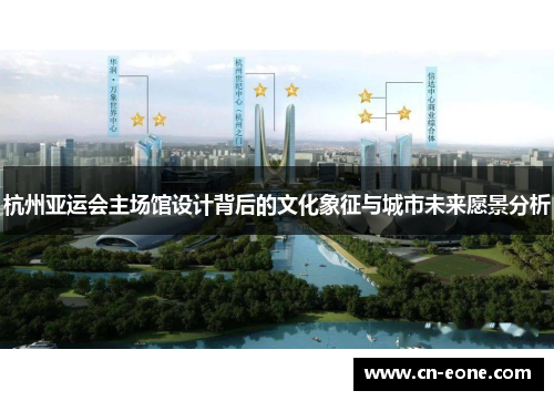 杭州亚运会主场馆设计背后的文化象征与城市未来愿景分析