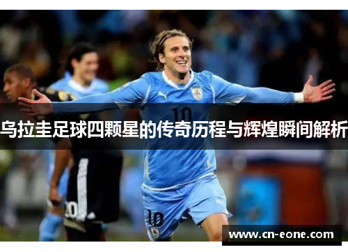 乌拉圭足球四颗星的传奇历程与辉煌瞬间解析