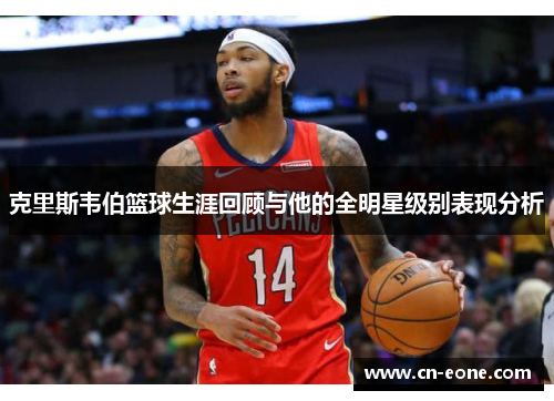克里斯韦伯篮球生涯回顾与他的全明星级别表现分析