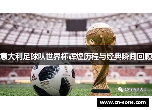 意大利足球队世界杯辉煌历程与经典瞬间回顾