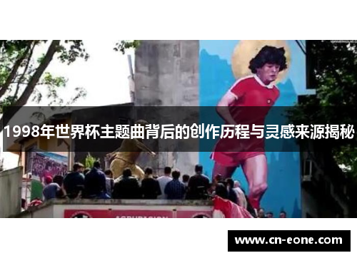 1998年世界杯主题曲背后的创作历程与灵感来源揭秘