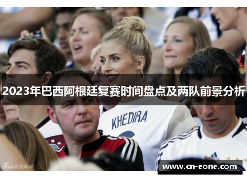 2023年巴西阿根廷复赛时间盘点及两队前景分析