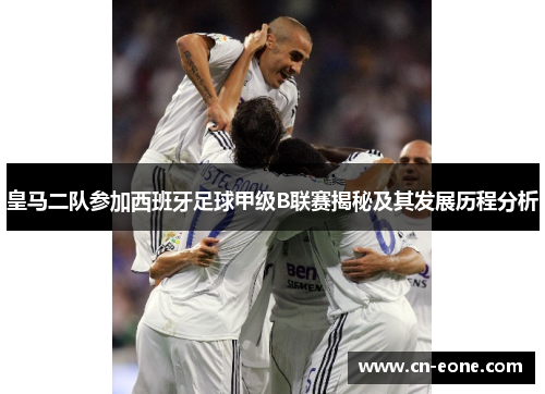 皇马二队参加西班牙足球甲级B联赛揭秘及其发展历程分析