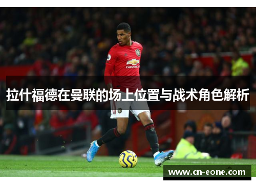 拉什福德在曼联的场上位置与战术角色解析
