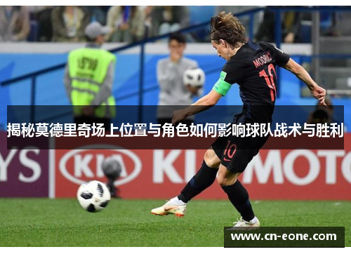 揭秘莫德里奇场上位置与角色如何影响球队战术与胜利