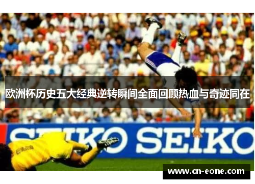欧洲杯历史五大经典逆转瞬间全面回顾热血与奇迹同在