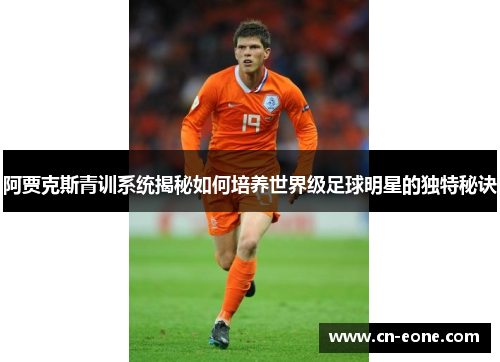 阿贾克斯青训系统揭秘如何培养世界级足球明星的独特秘诀
