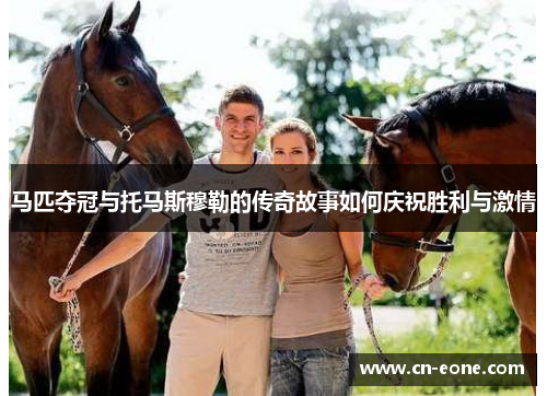 马匹夺冠与托马斯穆勒的传奇故事如何庆祝胜利与激情