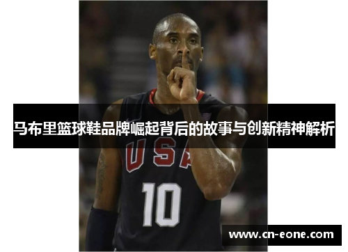马布里篮球鞋品牌崛起背后的故事与创新精神解析