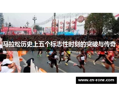 马拉松历史上五个标志性时刻的突破与传奇