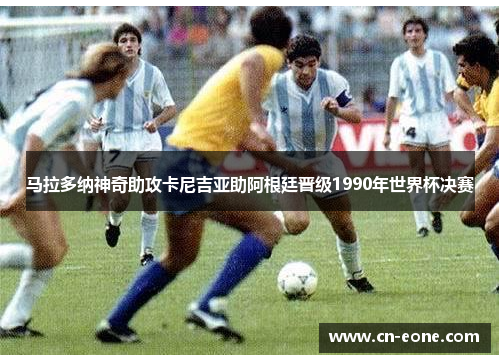 马拉多纳神奇助攻卡尼吉亚助阿根廷晋级1990年世界杯决赛