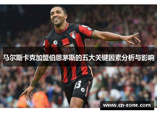马尔斯卡克加盟伯恩茅斯的五大关键因素分析与影响
