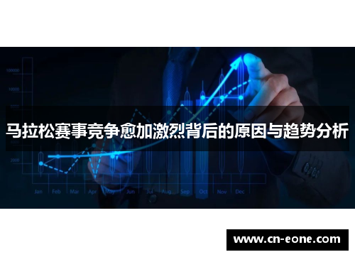 马拉松赛事竞争愈加激烈背后的原因与趋势分析