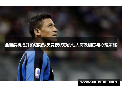 全面解析提升桑切斯球员竞技状态的七大高效训练与心理策略