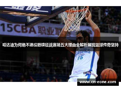 哈达迪为何绝不退役继续征战赛场五大理由全解析展现篮球传奇坚持