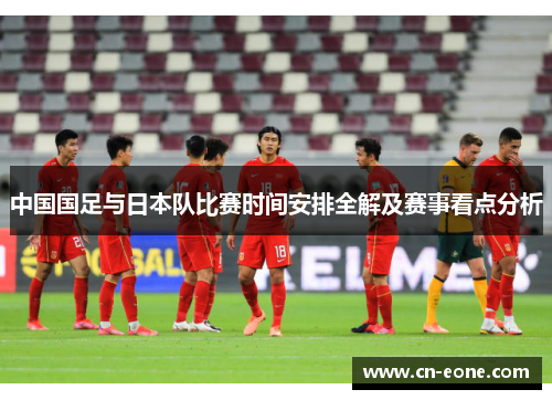 中国国足与日本队比赛时间安排全解及赛事看点分析