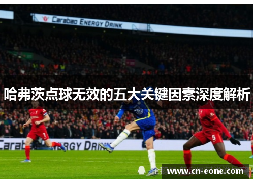 哈弗茨点球无效的五大关键因素深度解析