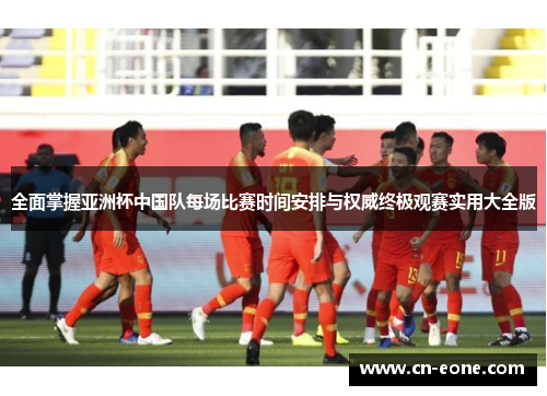全面掌握亚洲杯中国队每场比赛时间安排与权威终极观赛实用大全版