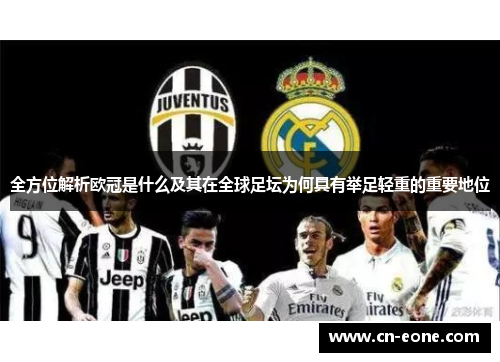 全方位解析欧冠是什么及其在全球足坛为何具有举足轻重的重要地位