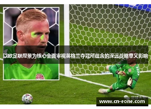 以欧足联愿景为核心全面审视英格兰夺冠所蕴含的深远战略意义影响