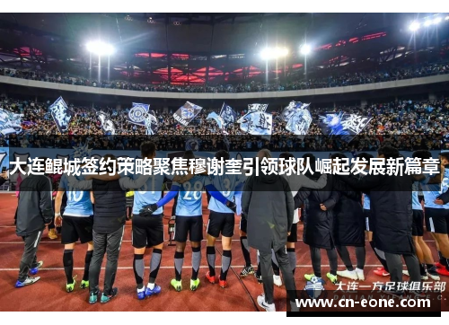 大连鲲城签约策略聚焦穆谢奎引领球队崛起发展新篇章