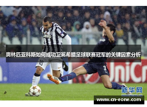 奥林匹亚科斯如何成功卫冕希腊足球联赛冠军的关键因素分析