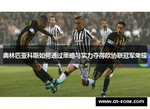 奥林匹亚科斯如何通过策略与实力夺得欧协联冠军荣耀
