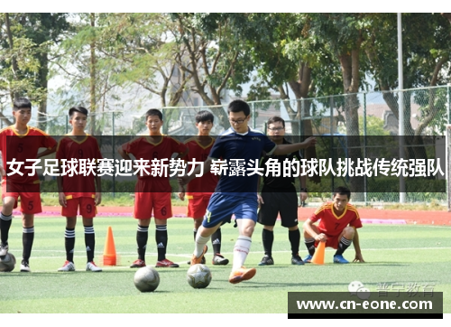 女子足球联赛迎来新势力 崭露头角的球队挑战传统强队