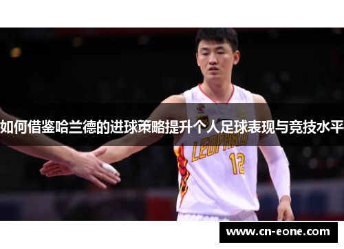 如何借鉴哈兰德的进球策略提升个人足球表现与竞技水平