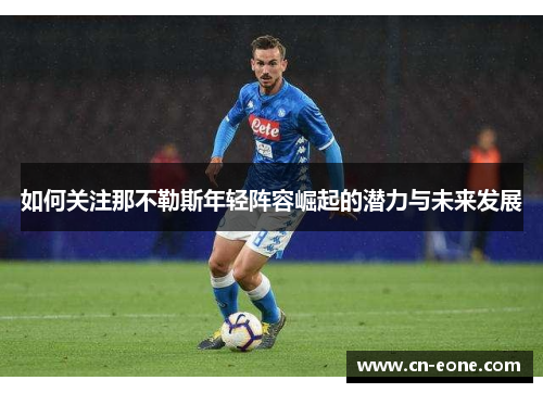 如何关注那不勒斯年轻阵容崛起的潜力与未来发展