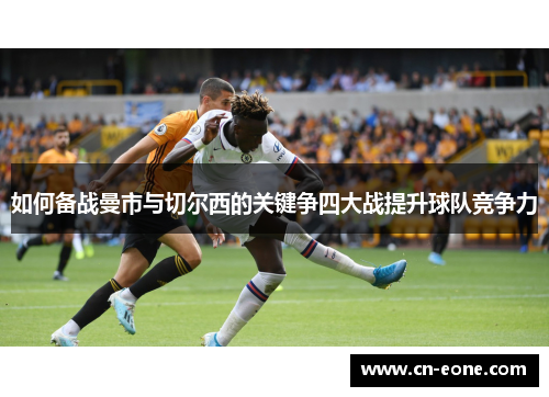 如何备战曼市与切尔西的关键争四大战提升球队竞争力