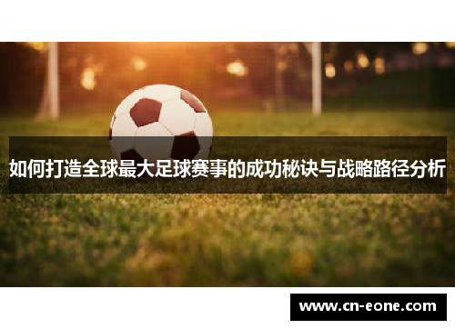 如何打造全球最大足球赛事的成功秘诀与战略路径分析
