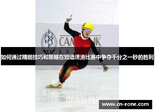 如何通过精细技巧和策略在短道速滑比赛中争夺千分之一秒的胜利