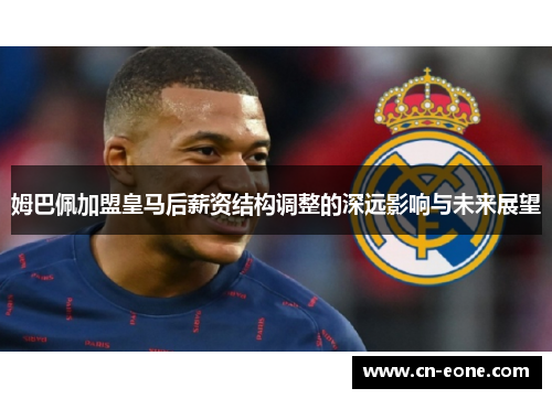 姆巴佩加盟皇马后薪资结构调整的深远影响与未来展望