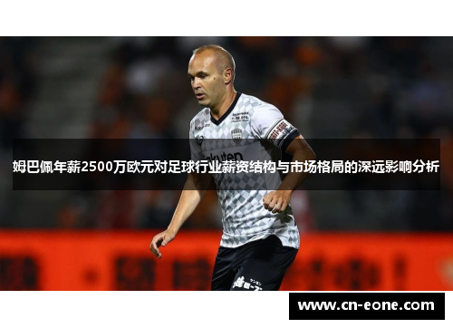 姆巴佩年薪2500万欧元对足球行业薪资结构与市场格局的深远影响分析